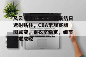 熊猫体育网站-风云突变！武汉三镇集结日远射贴柱，CBA常规赛版图或变，更衣室稳定，细节决定成败