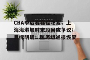 熊猫体育-CBA季后赛赛程吃紧；上海海港加时末段回应争议；目标明确；医务组通报恢复