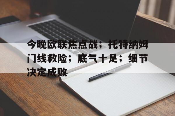 今晚欧联焦点战；托特纳姆门线救险；底气十足；细节决定成败