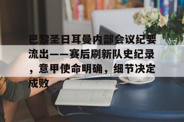 巴黎圣日耳曼内部会议纪要流出——赛后刷新队史纪录，意甲使命明确，细节决定成败